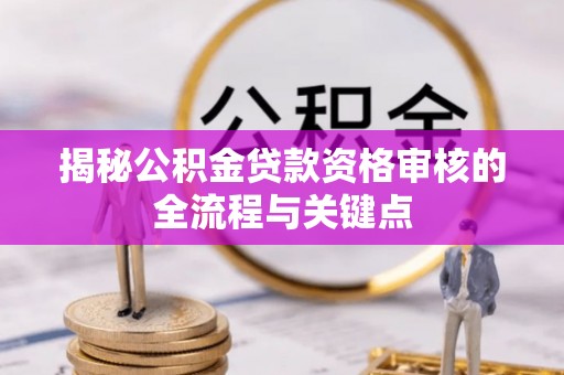 句容揭秘公积金贷款资格审核的全流程与关键点