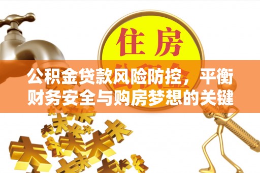 句容公积金贷款风险防控，平衡财务安全与购房梦想的关键