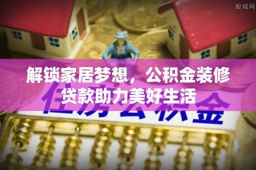 句容解锁家居梦想，公积金装修贷款助力美好生活