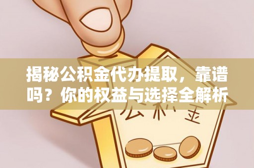 句容揭秘公积金代办提取，靠谱吗？你的权益与选择全解析