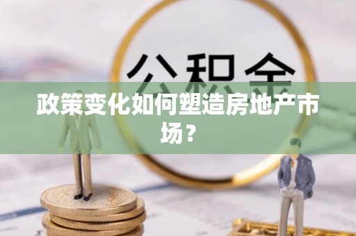 句容政策变化如何塑造房地产市场？