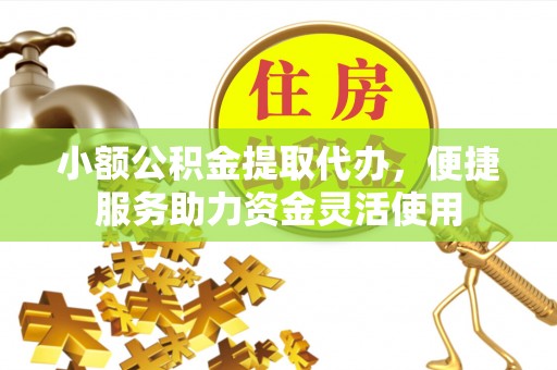 句容小额公积金提取代办，便捷服务助力资金灵活使用