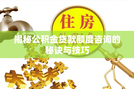 句容揭秘公积金贷款额度咨询的秘诀与技巧