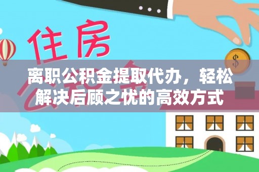句容离职公积金提取代办，轻松解决后顾之忧的高效方式