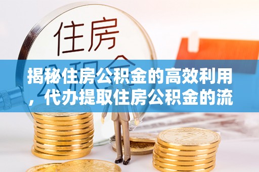 句容揭秘住房公积金的高效利用，代办提取住房公积金的流程与技巧