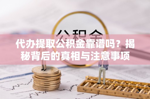 句容代办提取公积金靠谱吗？揭秘背后的真相与注意事项