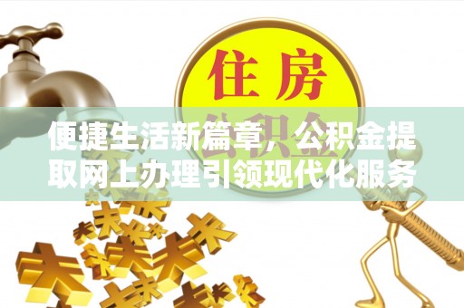 句容便捷生活新篇章，公积金提取网上办理引领现代化服务