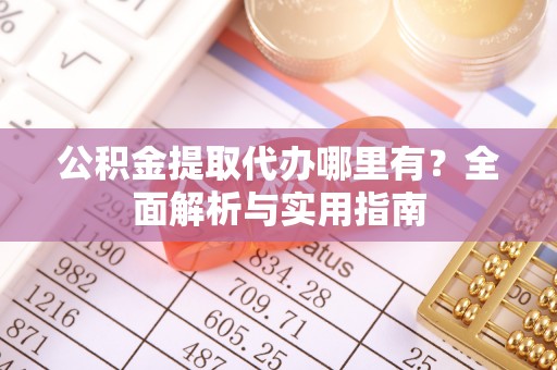 句容公积金提取代办哪里有？全面解析与实用指南