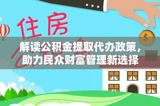 句容解读公积金提取代办政策，助力民众财富管理新选择