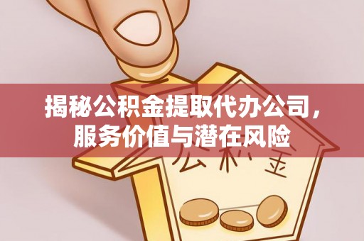 句容揭秘公积金提取代办公司，服务价值与潜在风险