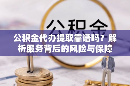句容公积金代办提取靠谱吗？解析服务背后的风险与保障