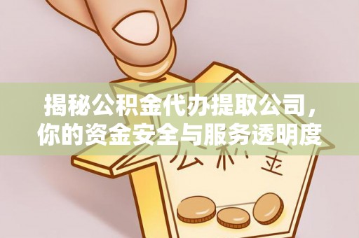 句容揭秘公积金代办提取公司，你的资金安全与服务透明度全解析