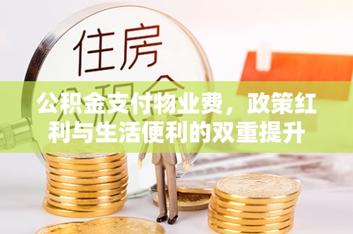 句容公积金支付物业费，政策红利与生活便利的双重提升