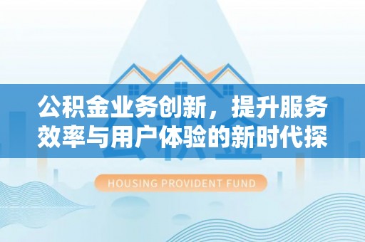 句容公积金业务创新，提升服务效率与用户体验的新时代探索