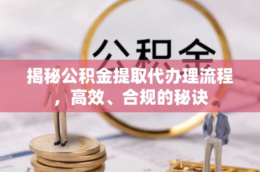 句容揭秘公积金提取代办理流程，高效、合规的秘诀