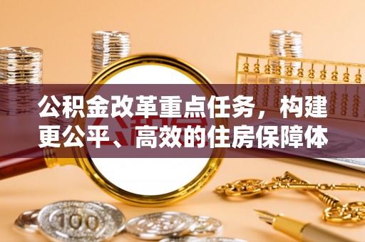 句容公积金改革重点任务，构建更公平、高效的住房保障体系