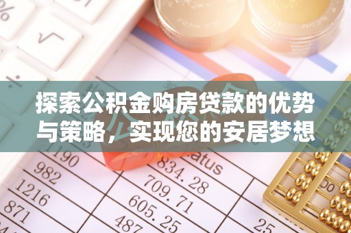 句容探索公积金购房贷款的优势与策略，实现您的安居梦想