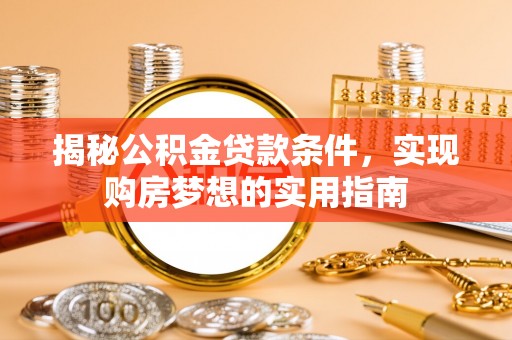 句容揭秘公积金贷款条件，实现购房梦想的实用指南