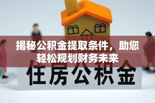 句容揭秘公积金提取条件，助您轻松规划财务未来