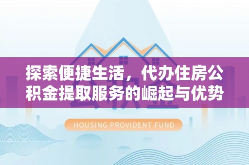 句容探索便捷生活，代办住房公积金提取服务的崛起与优势