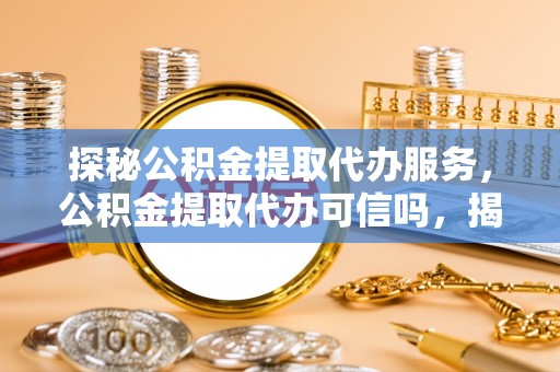 句容探秘公积金提取代办服务，公积金提取代办可信吗，揭秘真相与选择指南