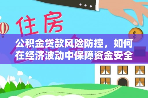句容公积金贷款风险防控，如何在经济波动中保障资金安全