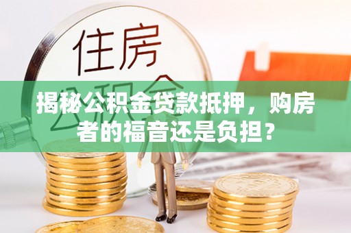 句容揭秘公积金贷款抵押，购房者的福音还是负担？