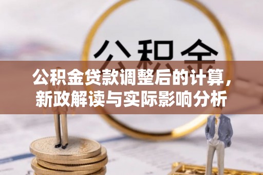 句容公积金贷款调整后的计算，新政解读与实际影响分析