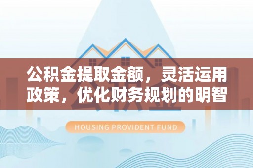 句容公积金提取金额，灵活运用政策，优化财务规划的明智选择