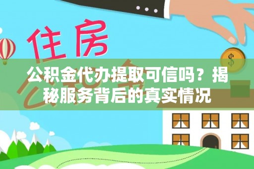 句容公积金代办提取可信吗？揭秘服务背后的真实情况