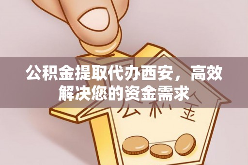 句容公积金提取代办西安，高效解决您的资金需求