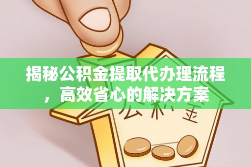 句容揭秘公积金提取代办理流程，高效省心的解决方案