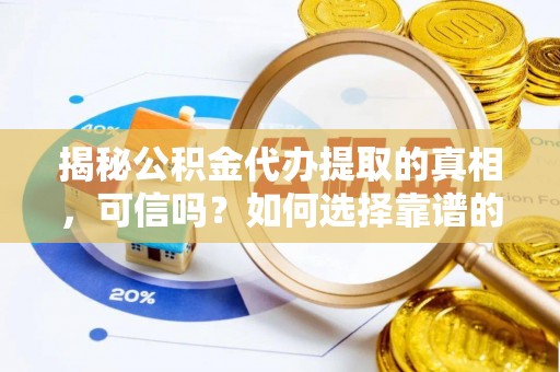 句容揭秘公积金代办提取的真相，可信吗？如何选择靠谱的服务商？