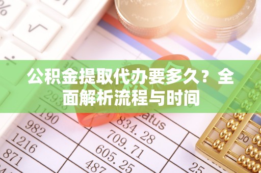 句容公积金提取代办要多久？全面解析流程与时间