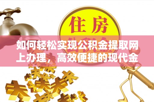 句容如何轻松实现公积金提取网上办理，高效便捷的现代金融服务