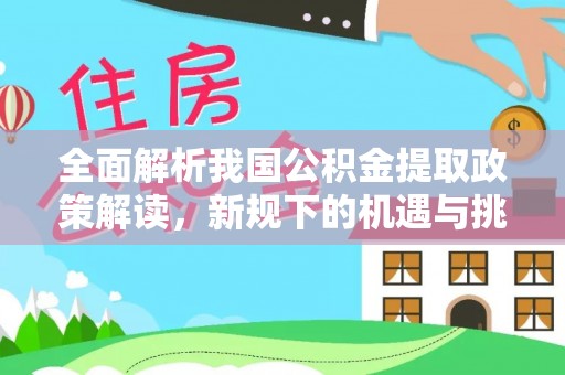 句容全面解析我国公积金提取政策解读，新规下的机遇与挑战