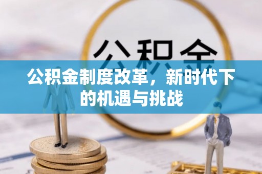 句容公积金制度改革，新时代下的机遇与挑战