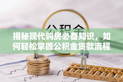 句容揭秘现代购房必备知识，如何轻松掌握公积金贷款流程