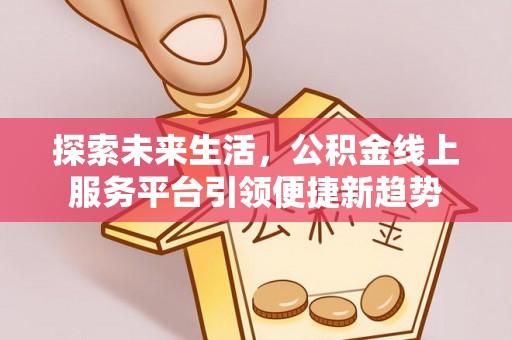 句容探索未来生活，公积金线上服务平台引领便捷新趋势