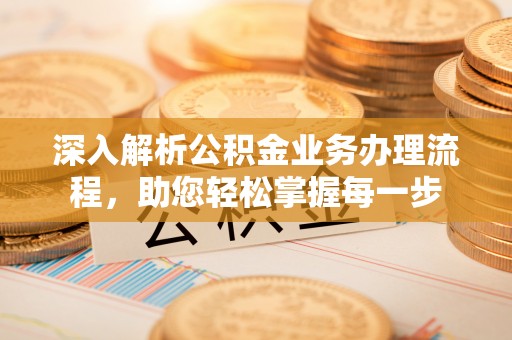 句容深入解析公积金业务办理流程，助您轻松掌握每一步