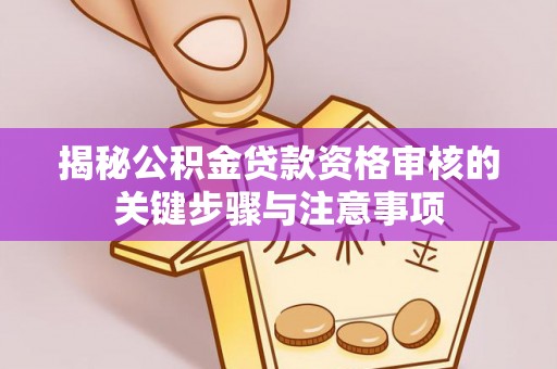 句容揭秘公积金贷款资格审核的关键步骤与注意事项