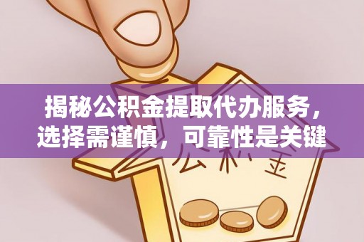 句容揭秘公积金提取代办服务，选择需谨慎，可靠性是关键