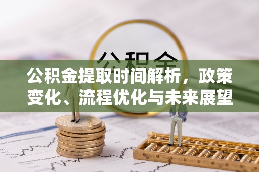 句容公积金提取时间解析，政策变化、流程优化与未来展望