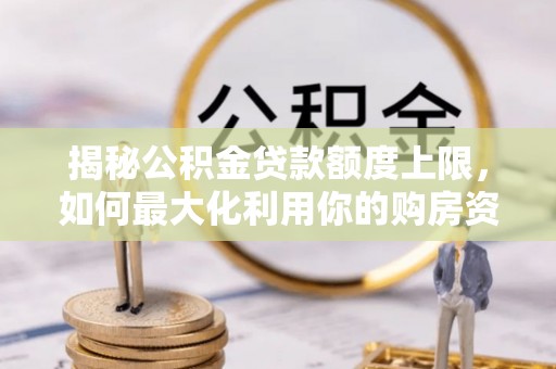 句容揭秘公积金贷款额度上限，如何最大化利用你的购房资金？