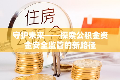 句容守护未来——探索公积金资金安全监管的新路径