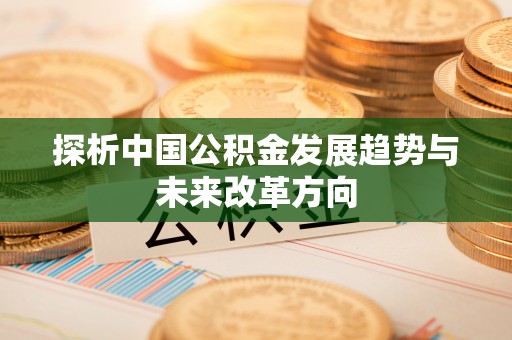 句容探析中国公积金发展趋势与未来改革方向