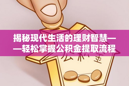 句容揭秘现代生活的理财智慧——轻松掌握公积金提取流程的实用指南