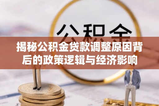 句容揭秘公积金贷款调整原因背后的政策逻辑与经济影响
