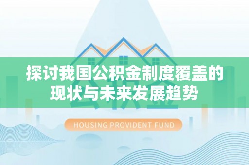 句容探讨我国公积金制度覆盖的现状与未来发展趋势