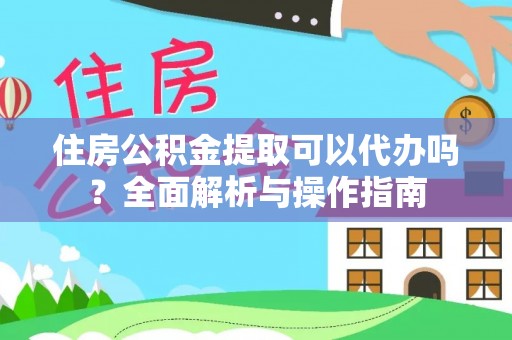 句容住房公积金提取可以代办吗？全面解析与操作指南